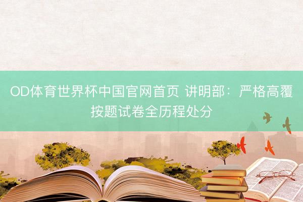 OD体育世界杯中国官网首页 讲明部：严格高覆按题试卷全历程处分