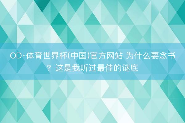 OD·体育世界杯(中国)官方网站 为什么要念书?这是我听过最佳的谜底