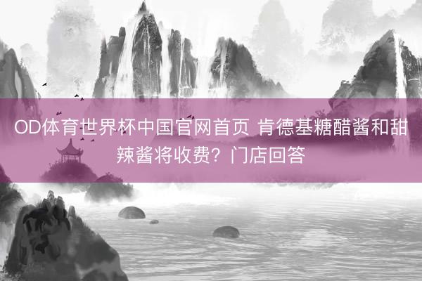 OD体育世界杯中国官网首页 肯德基糖醋酱和甜辣酱将收费？门店回答