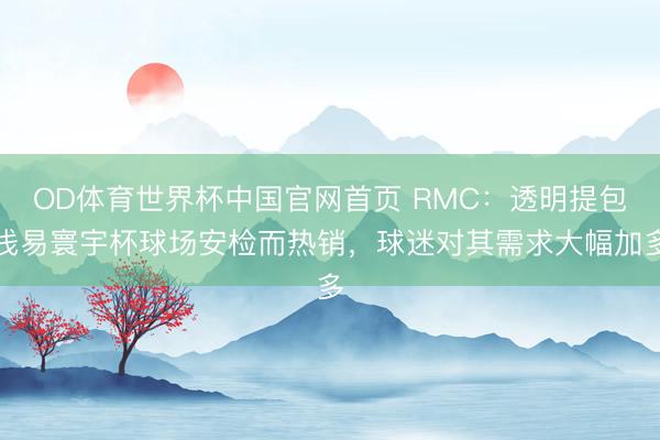 OD体育世界杯中国官网首页 RMC：透明提包浅易寰宇杯球场安检而热销，球迷对其需求大幅加多