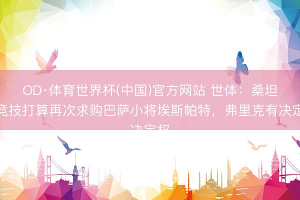 OD·体育世界杯(中国)官方网站 世体：桑坦德竞技打算再次求购巴萨小将埃斯帕特，弗里克有决定权