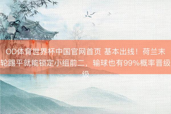 OD体育世界杯中国官网首页 基本出线！荷兰末轮踢平就能锁定小组前二，输球也有99%概率晋级