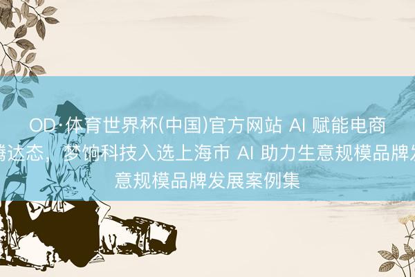 OD·体育世界杯(中国)官方网站 AI 赋能电商产业增长腾达态，梦饷科技入选上海市 AI 助力生意规模品牌发展案例集