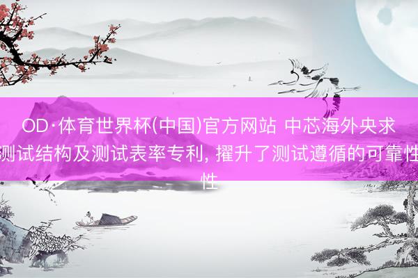 OD·体育世界杯(中国)官方网站 中芯海外央求测试结构及测试表率专利, 擢升了测试遵循的可靠性