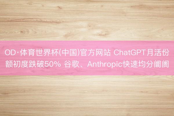 OD·体育世界杯(中国)官方网站 ChatGPT月活份额初度跌破50% 谷歌、Anthropic快速均分阛阓