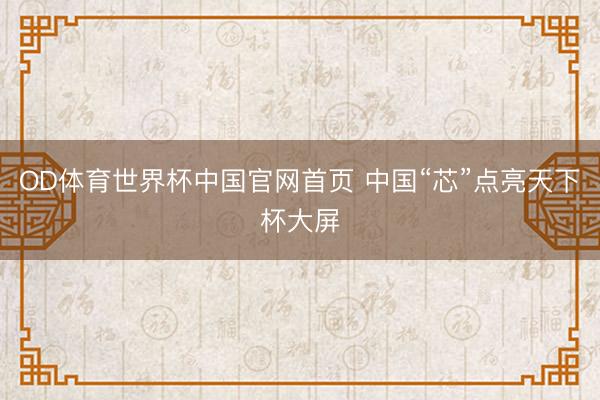 OD体育世界杯中国官网首页 中国“芯”点亮天下杯大屏