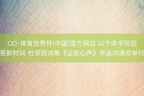 OD·体育世界杯(中国)官方网站 以个体书写回答新时间 杜宗民诗集《尘旅心声》作品沟通会举行