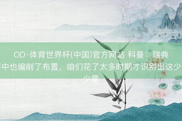 OD·体育世界杯(中国)官方网站 科曼：瑞典赛中也编削了布置，咱们花了太多时期才识别出这少量