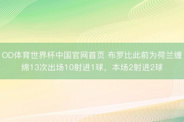 OD体育世界杯中国官网首页 布罗比此前为荷兰缠绵13次出场10射进1球,本场2射进2球